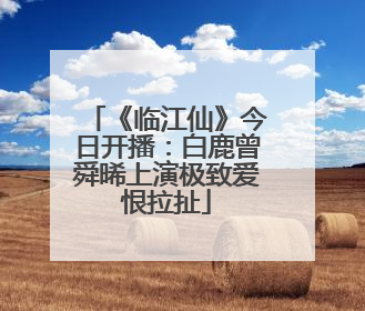 《临江仙》今日开播：白鹿曾舜晞上演极致爱恨拉扯