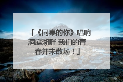 《同桌的你》唱响洞庭湖畔 我们的青春并未散场！