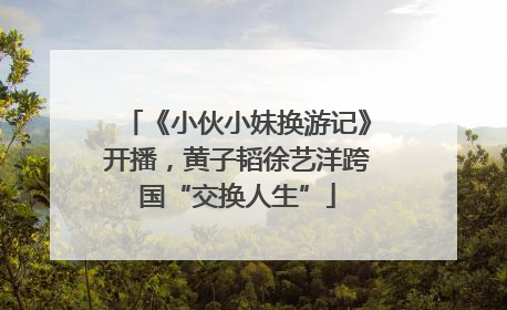 《小伙小妹换游记》开播，黄子韬徐艺洋跨国“交换人生”
