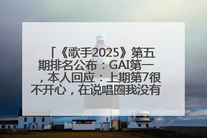 《歌手2025》第五期排名公布：GAI第一，本人回应：上期第7很不开心，在说唱圈我没有输过！卫兰淘汰
