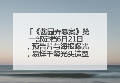 《酱园弄悬案》第一部定档6月21日，预告片与海报曝光，易烊千玺光头造型饰演“周瞎子”