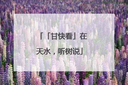 「甘快看」在天水，听树说