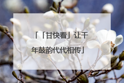 「甘快看」让千年鼓韵代代相传