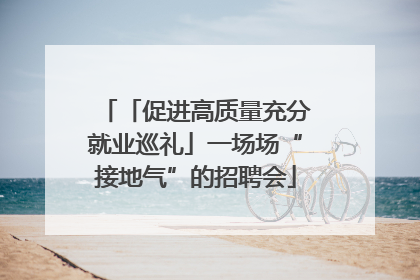 「促进高质量充分就业巡礼」一场场“接地气”的招聘会