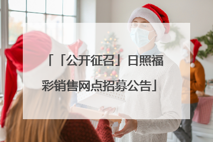 「公开征召」日照福彩销售网点招募公告