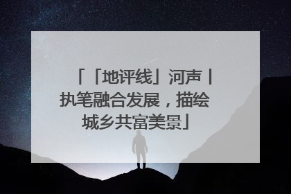 「地评线」河声丨执笔融合发展，描绘城乡共富美景