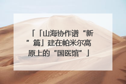 「山海协作谱“新”篇」建在帕米尔高原上的“国医馆”