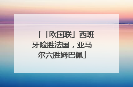 「欧国联」西班牙险胜法国，亚马尔六胜姆巴佩