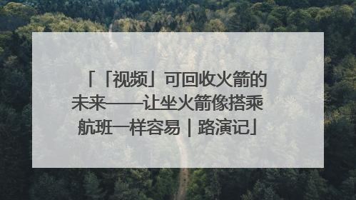 「视频」可回收火箭的未来——让坐火箭像搭乘航班一样容易｜路演记