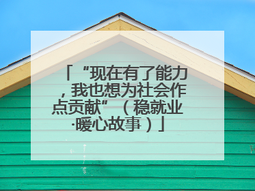 “现在有了能力，我也想为社会作点贡献”（稳就业·暖心故事）