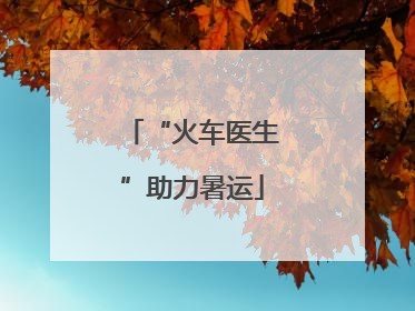 “火车医生”助力暑运