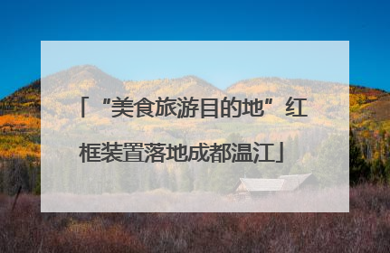 “美食旅游目的地”红框装置落地成都温江