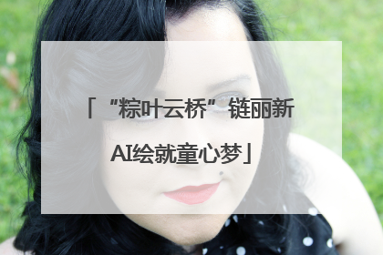 “粽叶云桥”链丽新 AI绘就童心梦