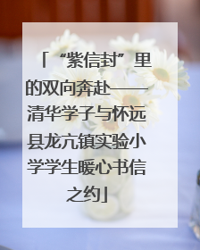 “紫信封”里的双向奔赴——清华学子与怀远县龙亢镇实验小学学生暖心书信之约
