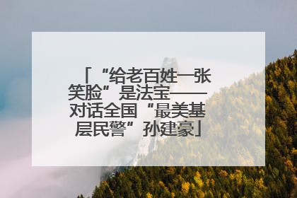 “给老百姓一张笑脸”是法宝——对话全国“最美基层民警”孙建豪