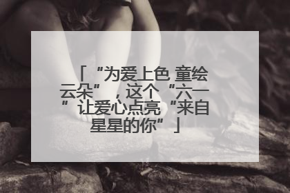 “为爱上色 童绘云朵”，这个“六一”让爱心点亮“来自星星的你”