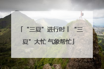“三夏”进行时丨“三夏”大忙 气象帮忙