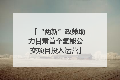 “两新”政策助力甘肃首个氢能公交项目投入运营