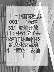 “中国环监苏001”“海巡31”船舶开放日：中外学子共探海洋环保科技 跨文化交流筑牢“蓝色”友谊