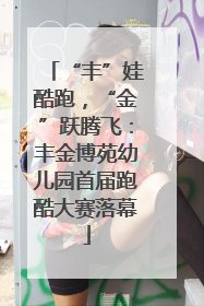 “丰”娃酷跑，“金”跃腾飞：丰金博苑幼儿园首届跑酷大赛落幕