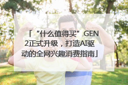 “什么值得买”GEN2正式升级，打造AI驱动的全网兴趣消费指南