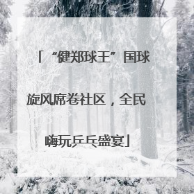 “健郑球王”国球旋风席卷社区，全民嗨玩乒乓盛宴