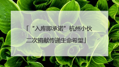 “入库即承诺”杭州小伙二次捐献传递生命希望