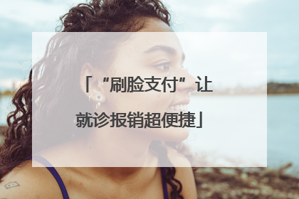 “刷脸支付”让就诊报销超便捷