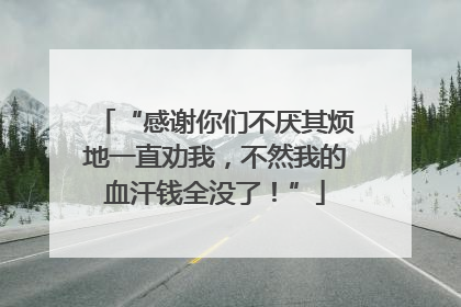 “感谢你们不厌其烦地一直劝我，不然我的血汗钱全没了！”