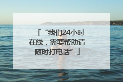 “我们24小时在线，需要帮助请随时打电话”