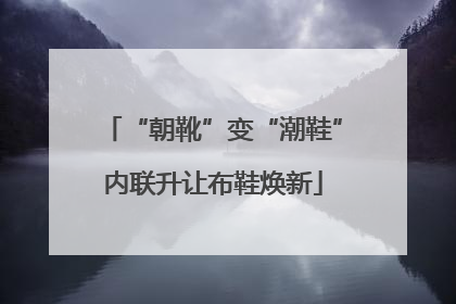 “朝靴”变“潮鞋”内联升让布鞋焕新