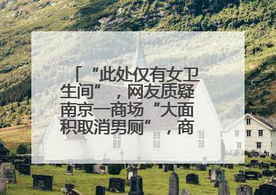 “此处仅有女卫生间”，网友质疑南京一商场“大面积取消男厕”，商场最新回应