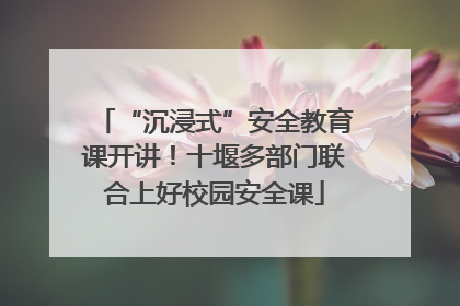 “沉浸式”安全教育课开讲！十堰多部门联合上好校园安全课