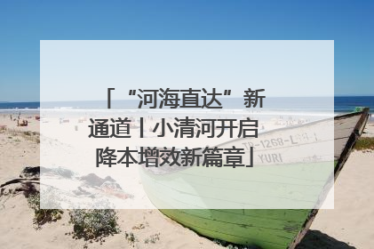 “河海直达”新通道丨小清河开启降本增效新篇章