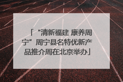 “清新福建 康养周宁”周宁县名特优新产品推介周在北京举办