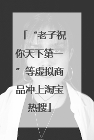 “老子祝你天下第一”等虚拟商品冲上淘宝热搜
