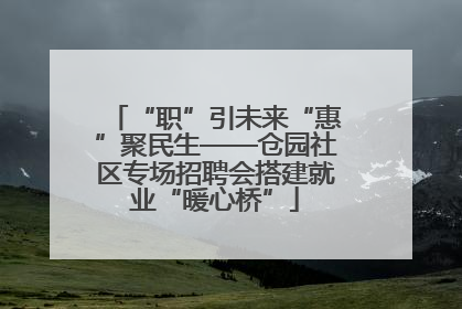 “职”引未来“惠”聚民生——仓园社区专场招聘会搭建就业“暖心桥”