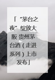 “茅台之夜”绽放大阪 贵州茅台酒（走进系列）上市发布