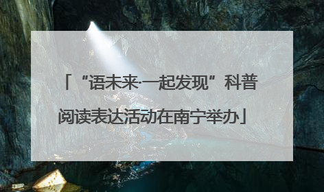“语未来·一起发现”科普阅读表达活动在南宁举办