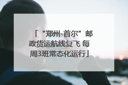 “郑州-首尔”邮政货运航线复飞 每周3班常态化运行