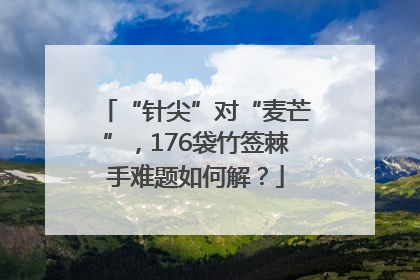 “针尖”对“麦芒”，176袋竹签棘手难题如何解？