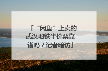 “闲鱼”上卖的武汉地铁半价票靠谱吗？记者暗访