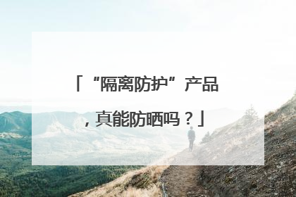 “隔离防护”产品，真能防晒吗？