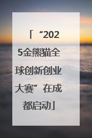 “2025金熊猫全球创新创业大赛”在成都启动