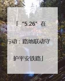 “5.26”在行动：路地联动守护平安铁路