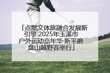 点燃文体旅融合发展新引擎 2025年玉溪市户外运动嘉年华·新平磨盘山越野赛举行