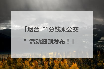 烟台“1分钱乘公交”活动细则发布！