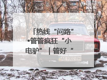 热线“问路”•管管疯狂“小电驴”｜管好“小电驴”需多部门形成合力