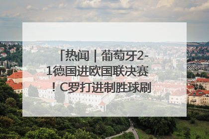 热闻｜葡萄牙2-1德国进欧国联决赛！C罗打进制胜球刷爆3大纪录！