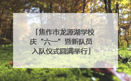 焦作市龙源湖学校庆“六一”暨新队员入队仪式圆满举行